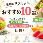 果物のサブスクおすすめ10選!一人暮らし向けの安い定期便から高級フルーツ頒布会まで比較!